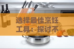 选择更佳烹饪工具：探讨不同锅具煮燕窝的优缺点及技巧