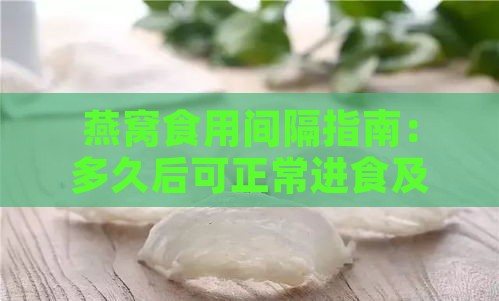 燕窝食用间隔指南：多久后可正常进食及饮食搭配建议