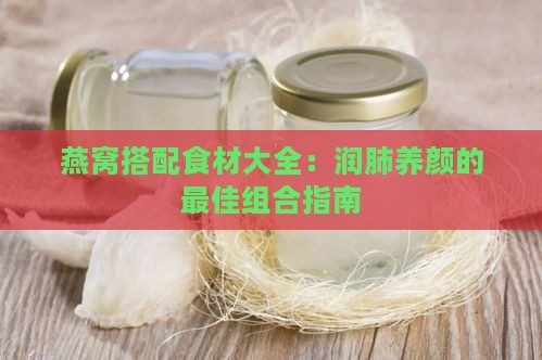 燕窝搭配食材大全：润肺养颜的更佳组合指南