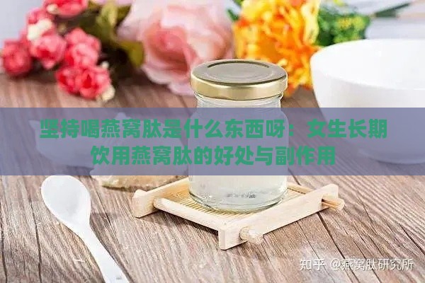 坚持喝燕窝肽是什么东西呀：女生长期饮用燕窝肽的好处与副作用