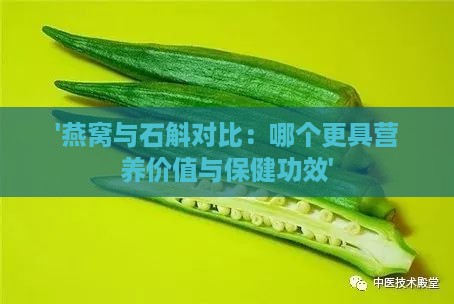 '燕窝与石斛对比：哪个更具营养价值与保健功效'