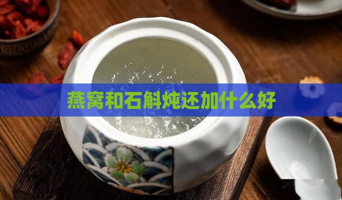 燕窝和石斛炖还加什么好