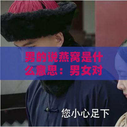 男的说燕窝是什么意思：男女对话中燕窝含义解析及回答指南