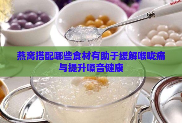 燕窝搭配哪些食材有助于缓解喉咙痛与提升嗓音健康