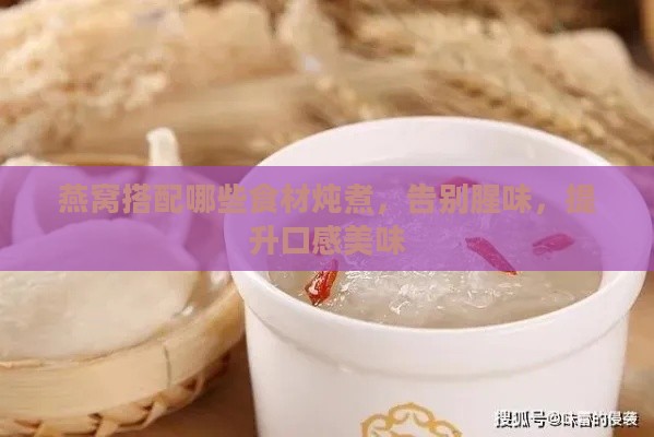 燕窝搭配哪些食材炖煮，告别腥味，提升口感美味