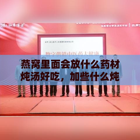 燕窝里面会放什么药材炖汤好吃，加些什么炖比较好？