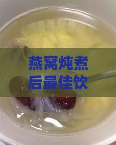 燕窝炖煮后更佳饮用时间与保存方法全面解析