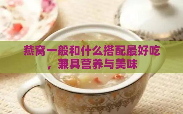 燕窝一般和什么搭配更好吃，兼具营养与美味