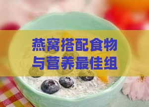 燕窝搭配食物与营养更佳组合：全面提升功效与吸收指南