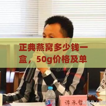 正典燕窝多少钱一盒，50g价格及单克售价，饮料箱装价格，力分析