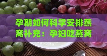 孕期如何科学安排燕窝补充：孕妇吃燕窝的更佳时间与功效解析