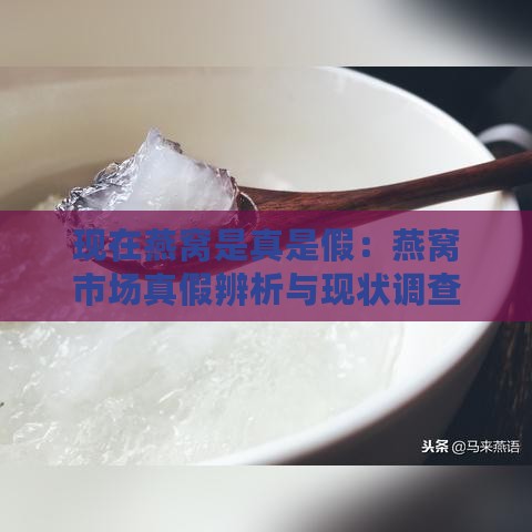 现在燕窝是真是假：燕窝市场真假辨析与现状调查