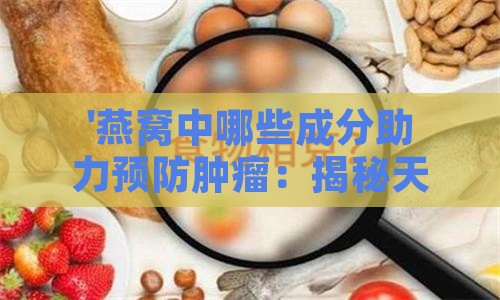 '燕窝中哪些成分助力预防肿瘤：揭秘天然抗肿瘤食物的秘密'