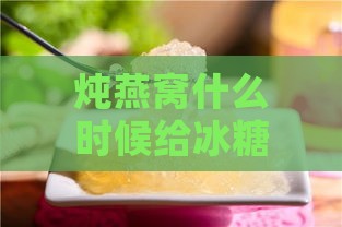 炖燕窝什么时候给冰糖好