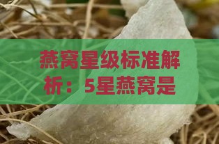 燕窝星级标准解析：5星燕窝是否等同于特级品质及选购指南