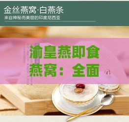 渝皇燕即食燕窝：全面解析其品质、功效与食用方法