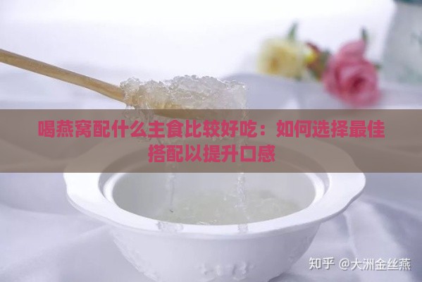 喝燕窝配什么主食比较好吃：如何选择更佳搭配以提升口感