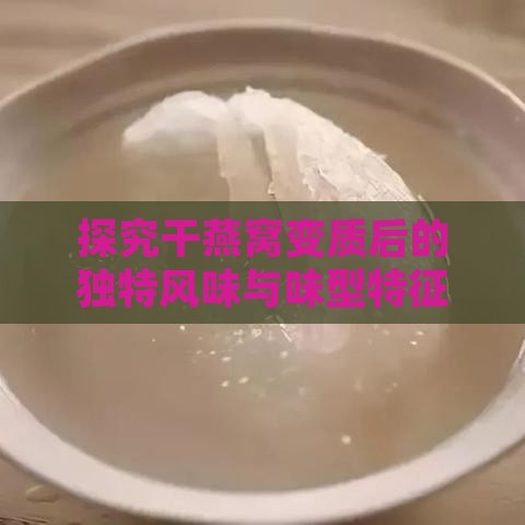 探究干燕窝变质后的独特风味与味型特征