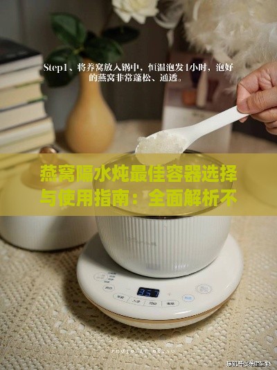 燕窝隔水炖更佳容器选择与使用指南：全面解析不同材质炖盅对比与适用场景