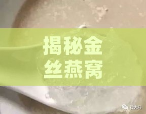 揭秘金丝燕窝：探究其独特成分与制作原料