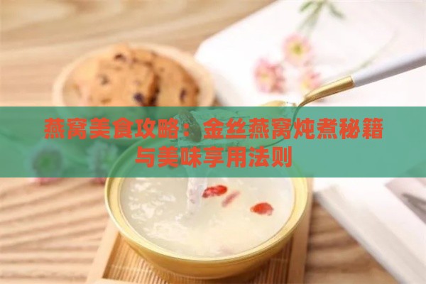 燕窝美食攻略：金丝燕窝炖煮秘籍与美味享用法则