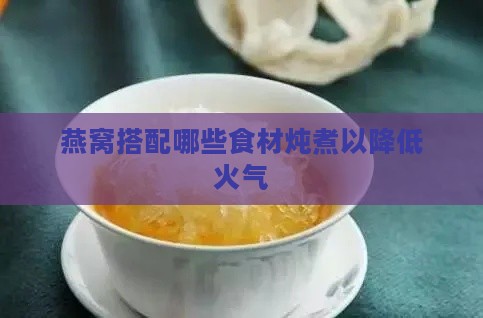 燕窝搭配哪些食材炖煮以降低火气