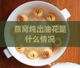 燕窝炖出油花是什么情况