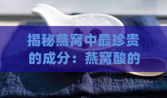 揭秘燕窝中最珍贵的成分：燕窝酸的力量