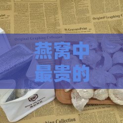 燕窝中最贵的是什么燕、烟、品种、东西及燕窝