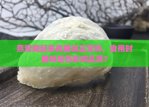 燕窝闻起来有腥味正常吗，食用时腥味是否影响品质？