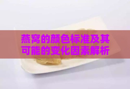 燕窝的颜色标准及其可能的变化因素解析