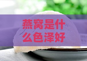 燕窝是什么色泽好，燕窝什么颜色正宗且美味