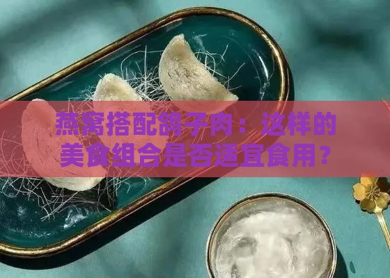 燕窝搭配鸽子肉：这样的美食组合是否适宜食用？