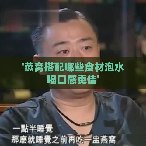 '燕窝搭配哪些食材泡水喝口感更佳'