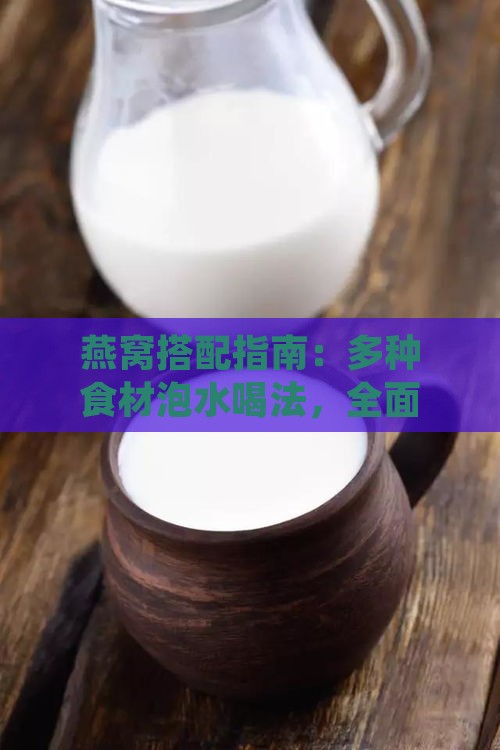 燕窝搭配指南：多种食材泡水喝法，全面提升营养与口感