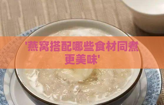 '燕窝搭配哪些食材同煮更美味'