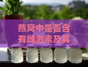 燕窝中是否含有雌激素及其含量分析