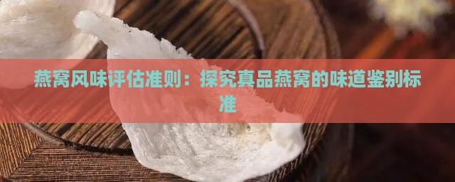 燕窝风味评估准则：探究真品燕窝的味道鉴别标准