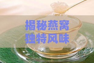 揭秘燕窝独特风味：口感与营养双重探秘