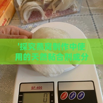 '探究燕窝制作中使用的天然粘合剂成分'