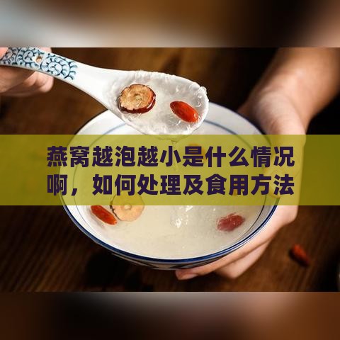 燕窝越泡越小是什么情况啊，如何处理及食用方法，原因解析