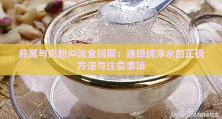 燕窝与奶粉冲泡全指南：选择纯净水的正确方法与注意事项