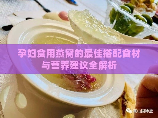 孕妇食用燕窝的更佳搭配食材与营养建议全解析