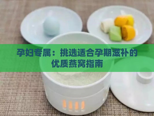 孕妇专属：挑选适合孕期滋补的优质燕窝指南