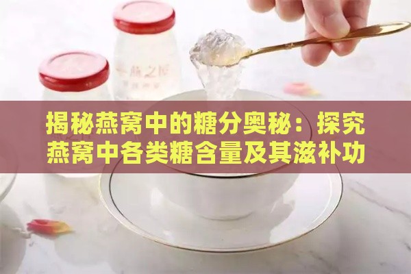 揭秘燕窝中的糖分奥秘：探究燕窝中各类糖含量及其滋补功效