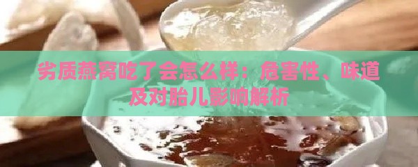 劣质燕窝吃了会怎么样：危害性、味道及对胎儿影响解析