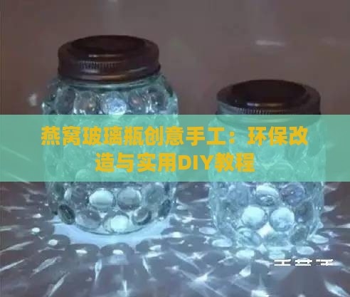 燕窝玻璃瓶创意手工：环保改造与实用DIY教程