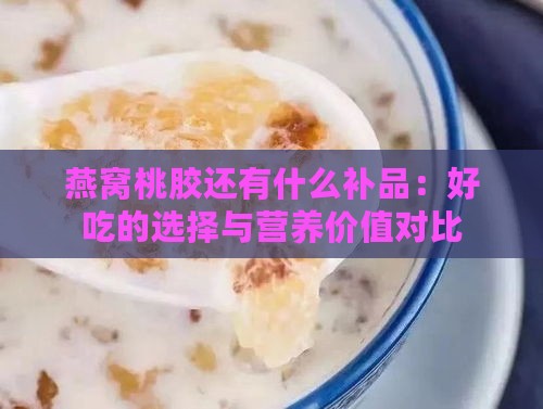 燕窝桃胶还有什么补品：好吃的选择与营养价值对比