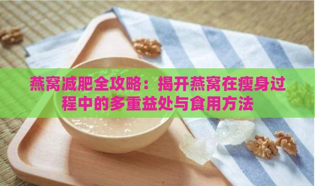 燕窝减肥全攻略：揭开燕窝在瘦身过程中的多重益处与食用方法