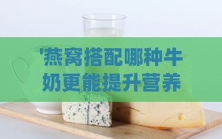 '燕窝搭配哪种牛奶更能提升营养价值'